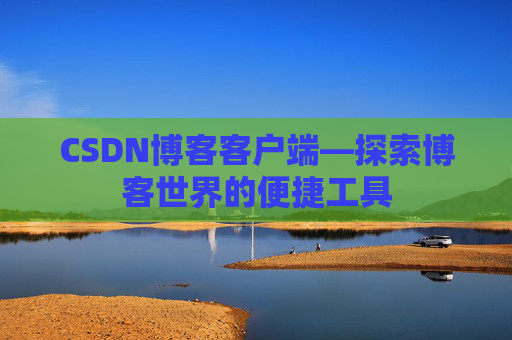 CSDN博客客户端—探索博客世界的便捷工具